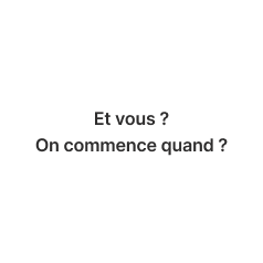 2 questions ; Et vous ? On commence quand ?